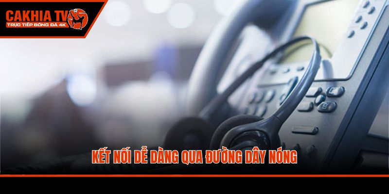 Kết nối dễ dàng qua đường dây nóng