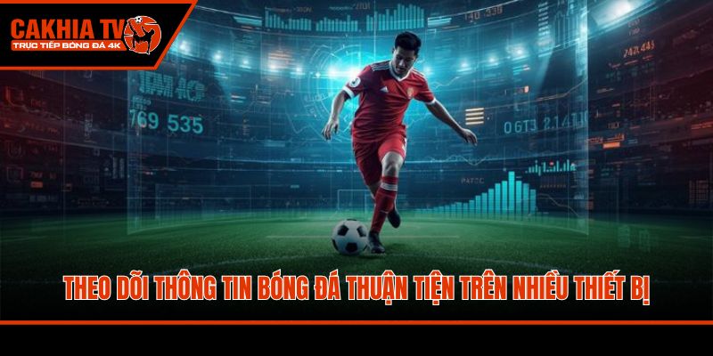 Theo dõi thông tin bóng đá thuận tiện trên nhiều thiết bị